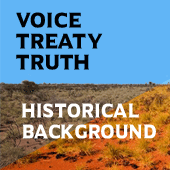 Historical Background to the NAIDOC 2019 Theme: ‘Voice, Treaty, Truth’